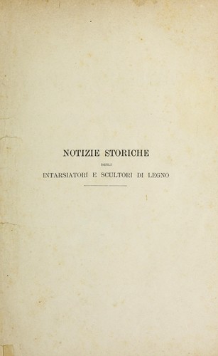 Notizie storiche degli intarsiatori e scultori di legno che lavorarono nelle chiese di Milano dal 1141 al 1765