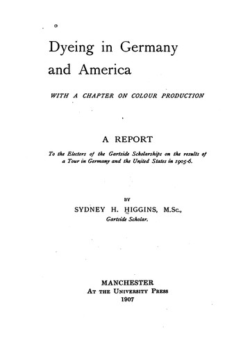 Dyeing in Germany and America, with a Chapter on Colour Production: A Report to the Electors of ..