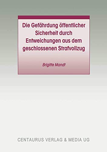 Die Gefährdung öffentlicher Sicherheit durch Entweichungen aus dem geschlossenen Strafvollzug