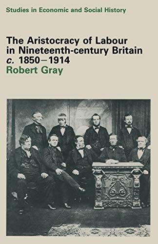 The Aristocracy of Labour in Nineteenth-Century Britain, C. 1850-1900