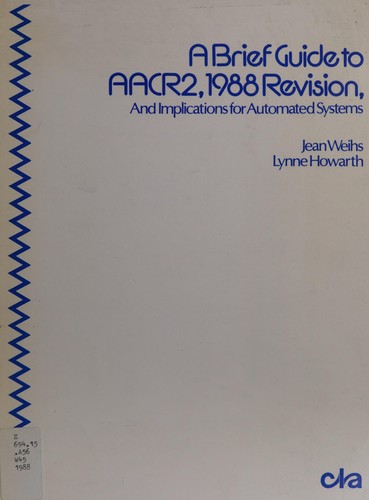 A brief guide to AACR2, 1988 revision, and implications for automated systems.  By Jean Weihs and Lynne Howarth