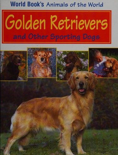 Golden Retrievers and Other Sporting Dogs (World Book's Animals of the World)