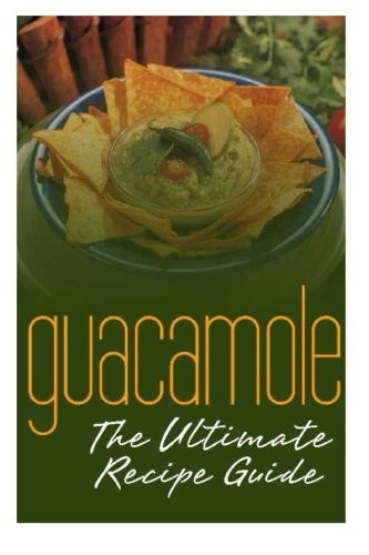 Guacamole : The Ultimate Recipe Guide