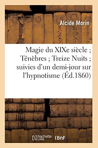 Magie Du Xixe Siecle; Tenebres; Treize Nuits; Suivies D'Un Demi-Jour Sur L'Hypnotisme