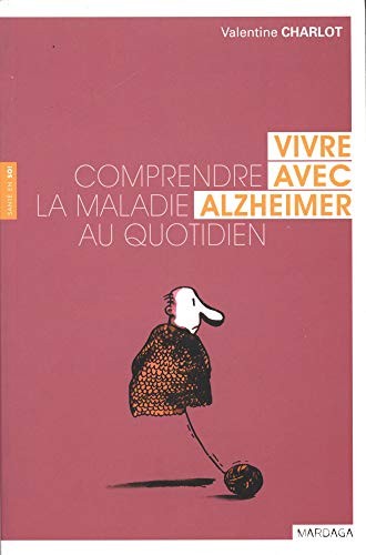 VIVRE AVEC ALZHEIMER. COMPRENDRE LA MALADIE AU QUOTIDIEN