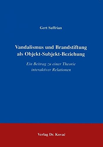 Vandalismus und Brandstiftung als Objekt-Subjekt-Beziehung. Ein Beitrag zu einer Theorie interaktiver Relationen