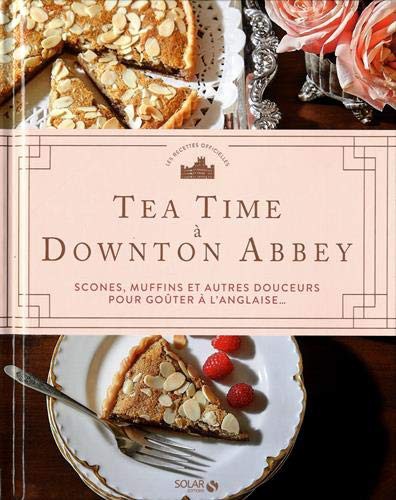 Tea time à Downton Abbey - Scones, muffins et autres douceurs pour goûter à l'anglaise...