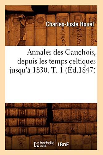 Annales des Cauchois, depuis les temps celtiques jusqu'à 1830. T. 1