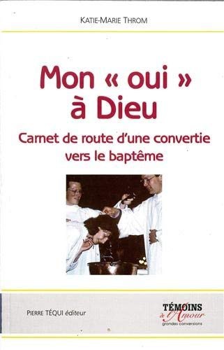 Mon oui à Dieu - carnet de route d'une convertie, vers le baptême