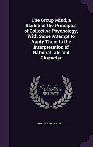 The Group Mind, a Sketch of the Principles of Collective Psychology, With Some Attempt to Apply Them to the Interpretation of National Life and Character