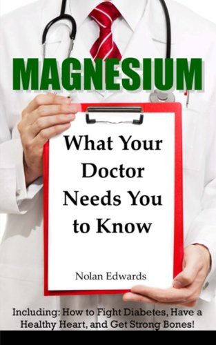 Magnesium : What Your Doctor Needs You to Know : Including