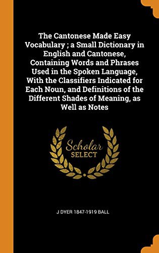 The Cantonese Made Easy Vocabulary ; a Small Dictionary in English and Cantonese, Containing Words and Phrases Used in the Spoken Language, With the ... Different Shades of Meaning, as Well as Notes