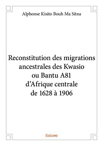 RECONSTITUTION DES MIGRATIONS ANCESTRALES DES KWASIO OU BANTU A81 D?AFRIQUE CENTRALE DE 1628 A 1906