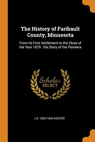 The History of Faribault County, Minnesota : From Its First Settlement to the Close of the Year 1879