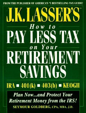 J.K. Lasser's how to pay less tax on your retirement savings