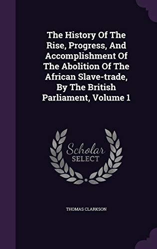 The History Of The Rise, Progress, And Accomplishment Of The Abolition Of The African Slave-trade, By The British Parliament, Volume 1