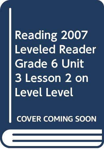 READING 2007 LEVELED READER GRADE 6 UNIT 3 LESSON 2 ON LEVEL LEVEL