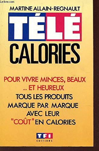 Télé calories. produits frais, produits allégés, plats cuisinés. tous les produits. avec leur coût en calories. pour vivre minces, beaux. et heureux