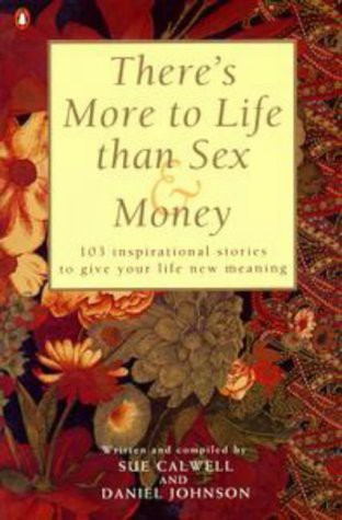 There's More to Life Than Sex & Money - 103 Inspirational Stories to Give Your Life New Meaning