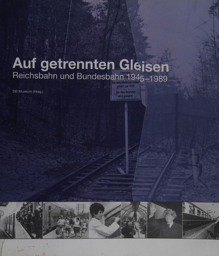 Auf getrennten Gleisen - Reichsbahn und Bundesbahn 1945-1989