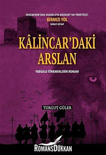 Kalincar'daki Arslan - Yabgulu Türkmenlerin Romani : Ergenekon'dan Anadoluya Bozkurt'un Yürüyüsü