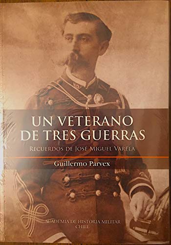 Un Veterano de Tres Guerras - Recuerdos de Jose Miguel Varela