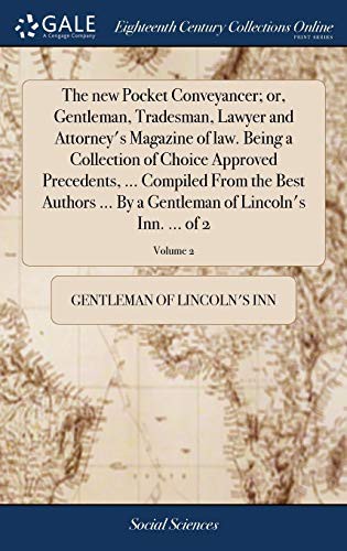 The New Pocket Conveyancer; Or, Gentleman, Tradesman, Lawyer and Attorney's Magazine of Law. Being a Collection of Choice Approved Precedents, ... ... of Lincoln's Inn. ... of 2; Volume 2