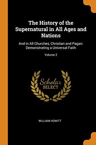 The History of the Supernatural in All Ages and Nations : And in All Churches, Christian and Pagan