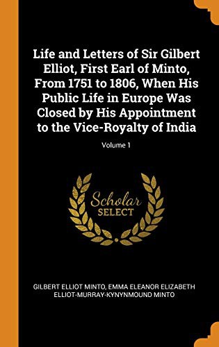 Life and Letters of Sir Gilbert Elliot, First Earl of Minto, From 1751 to 1806, When His Public Life in Europe Was Closed by His Appointment to the Vice-Royalty of India; Volume 1