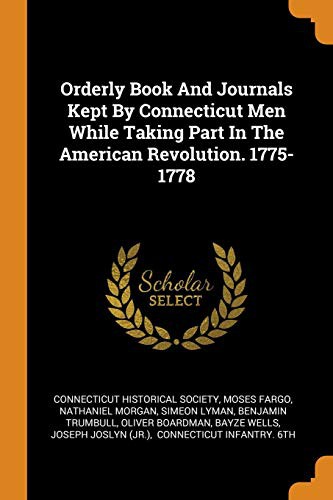 Orderly Book And Journals Kept By Connecticut Men While Taking Part In The American Revolution. 1775-1778