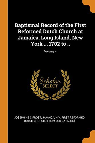Baptismal Record of the First Reformed Dutch Church at Jamaica, Long Island, New York ... 1702 to ..; Volume 4