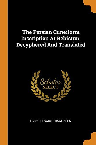 The Persian Cuneiform Inscription At Behistun, Decyphered And Translated