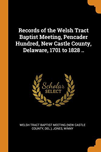 Records of the Welsh Tract Baptist Meeting, Pencader Hundred, New Castle County, Delaware, 1701 to 1828 ..