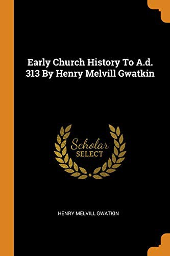 Early Church History To A.d. 313 By Henry Melvill Gwatkin