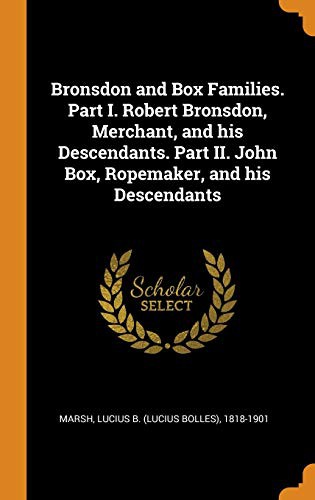 Bronsdon and Box Families. Part I. Robert Bronsdon, Merchant, and his Descendants. Part II. John Box, Ropemaker, and his Descendants