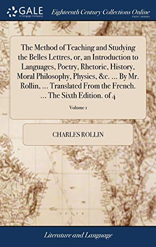 The Method of Teaching and Studying the Belles Lettres, Or, an Introduction to Languages, Poetry, Rhetoric, History, Moral Philosophy, Physics, &c. ... French. ... the Sixth Edition. of 4; Volume 1