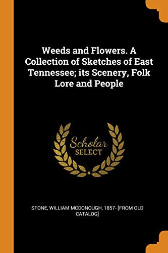Weeds and Flowers. a Collection of Sketches of East Tennessee; Its Scenery, Folk Lore and People