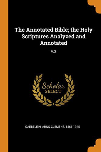 The Annotated Bible; the Holy Scriptures Analyzed and Annotated