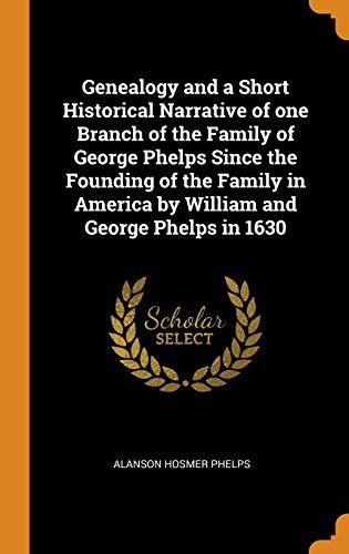 Genealogy and a Short Historical Narrative of one Branch of the Family of George Phelps Since the Founding of the Family in America by William and George Phelps in 1630