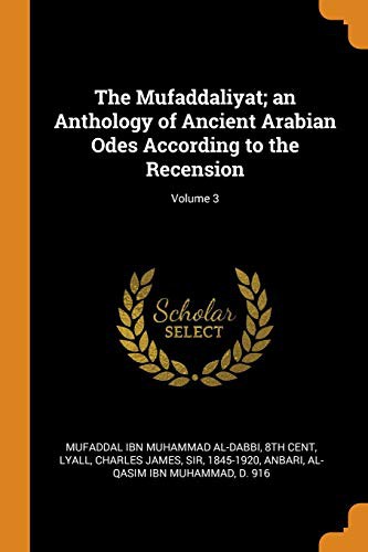 The Mufaddaliyat; An Anthology of Ancient Arabian Odes According to the Recension; Volume 3