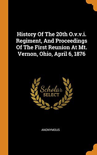 History Of The 20th O.v.v.i. Regiment, And Proceedings Of The First Reunion At Mt. Vernon, Ohio, April 6, 1876