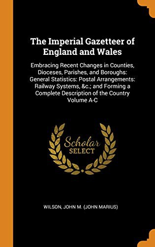 The Imperial Gazetteer of England and Wales : Embracing Recent Changes in Counties, Dioceses, Parishes, and Boroughs : General Statistics