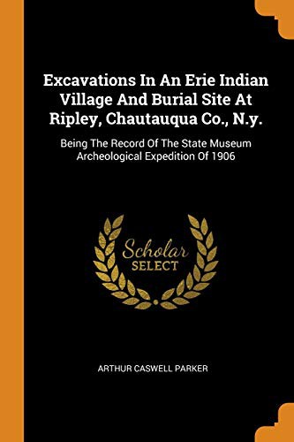 Excavations in an Erie Indian Village and Burial Site at Ripley, Chautauqua Co., N.Y.