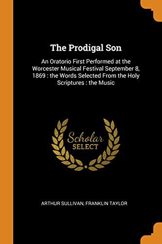 The Prodigal Son : An Oratorio First Performed at the Worcester Musical Festival September 8, 1869 : the Words Selected From the Holy Scriptures