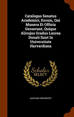 Catalogus Senatus Academici, Eorum, Qui Munera Et Officia Gesserunt, Quique Alicujus Gradus Laurea Donati Sunt In Universitate Harvardiana