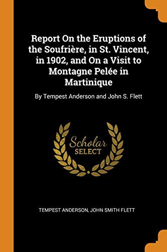 Report On the Eruptions of the Soufrière, in St. Vincent, in 1902, and On a Visit to Montagne Pelée in Martinique