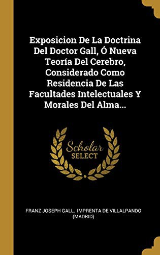 Exposicion De La Doctrina Del Doctor Gall, Ó Nueva Teoría Del Cerebro, Considerado Como Residencia De Las Facultades Intelectuales Y Morales Del Alma...