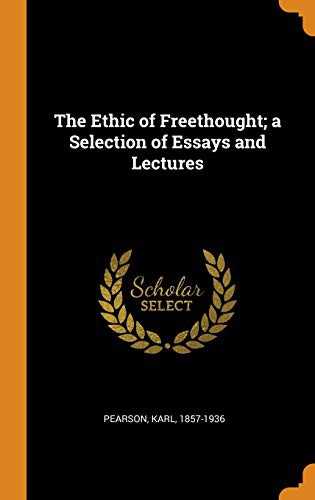 The Ethic of Freethought; A Selection of Essays and Lectures