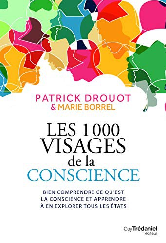 Les 1000 visages de la conscience - Bien comprendre ce qu'est la conscience et apprendre a en explor