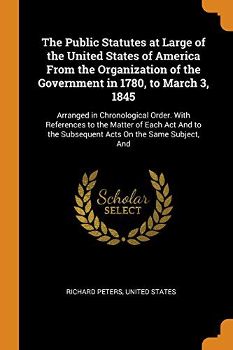 The Public Statutes at Large of the United States of America from the Organization of the Government in 1780, to March 3, 1845